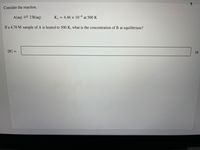 **Consider the Reaction**

\[ \text{A(aq)} \rightleftharpoons 2\text{B(aq)} \]

\[
K_c = 4.46 \times 10^{-6} \text{ at 500 K}
\]

**Problem Statement:**

If a 4.70 M sample of A is heated to 500 K, what is the concentration of B at equilibrium?

**Solution:**

\[
[B] = \_\_\_\_\_\_\_ \text{ M}
\]

**Explanation:**

The problem involves calculating the concentration of B in a chemical equilibrium using the given equilibrium constant \( K_c \) and the initial concentration of A. 

The equilibrium constant \( K_c \) provides the ratio of the concentrations of products to reactants at equilibrium at a given temperature (500 K in this case). The process involves setting up an equilibrium table (ICE table), calculating changes in concentration using stoichiometry, and applying the equilibrium expression. 

This is a typical example of a chemical equilibrium problem often encountered in chemistry courses.