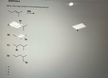 QUESTION 8
What is the major product of the following reaction?
HBr
A)
B)
0000
D)
OD
A
B
Br
Br
Br
Br