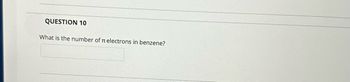 **Question 10**

What is the number of π electrons in benzene?

[Text box for answer]