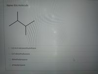 Name this molecule
2,2,4,4-tetramethylethane
2,4-dimethylbutane
dimethylpropane
propylpropane
