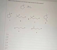 Which of the following is/are the best major product for this reaction?
HBr, A
Br
B
HO
F
O A
O B
O D
F
