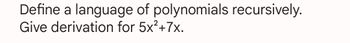 Define a language of polynomials recursively.
Give derivation for 5x²+7x.