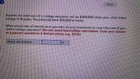 Soved
Assume the totol cost of a college educotion will be $200,000 when your child enters
college in 16 years. You presently have $55,000 to Invest.
What annualrote of Interest must you earn on your Investment to cover the cost of your
child's college education? (Do not round Intermediate calculations. Enter your answer
ac o percent rounded to 2 decimal places, e.g., 32.16.)
Annual rate of interest
