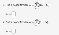 3. Find a closed form for sn =(15 – 5i).
i-
=1
Sn =
4. Find a closed form for sn =(3 – 8i).
i-
=1
Sn
