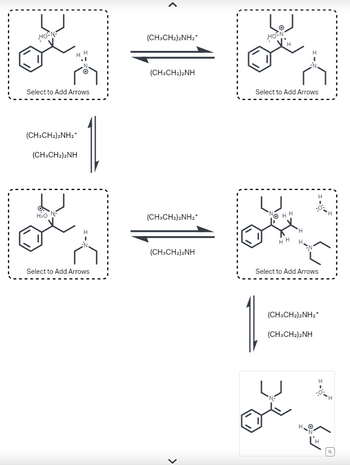 The diagram illustrates a mechanism involving the transformation of chemical structures in the presence of diethylamine (CH₃CH₂)₂NH and its protonated form (CH₃CH₂)₂NH₂⁺. The sequence includes a cyclic flow of possible reactions, where intermediates can be stabilized and transferred between different states.

1. **Initial Structures**:
   - The top left and bottom left boxes contain a chemical compound with a benzene ring, and various substituents. Each structure includes a section labeled "Select to Add Arrows," indicating that there are potential electron movements or reaction pathways to explore.

2. **Reaction Arrows**:
   - The arrows connecting these structures denote a reversible reaction between the compound and its interaction with diethylamine and its conjugate acid. 

3. **Mechanism Steps**:
   - At the top, the compound can transition between one depicted structure to another on the right through a step mediated by diethylamine. This transformation is indicated by arrow movement to the right.
   - At the center, the reversible nature is shown again, highlighting the role of the protonated diethylamine in the backward reaction.
   - Finally, at the bottom right, a transformation in the presence of diethylamine enables the compound to reach an end state, as depicted in the bottom right structure.

**Graphical Representation**:
- Each box contains chemical structures that indicate potential sites for reaction and electron movement.
- Chemical bonds and specific atoms are shown in standard chemical notation, with particular attention to nitrogen, oxygen, and hydrogen atoms due to their role in the reaction.

This diagram serves as an educational tool for exploring chemical reaction mechanisms and understanding the dynamic equilibrium between different chemical states in the presence of a basic amine and its conjugate acid.