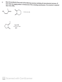 1)
Show the product(s) from each of the following reactions including all stereochemical outcomes. If
more than one major product is formed show both, including stereoisomers. If no reaction is expected
then write (NR).
NC
0:
1 equiv. HBr
-80°C
CS Scanned with CamScanner
