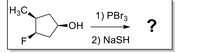 H3C,
1) PBr3
ОН
F
2) NaSH
