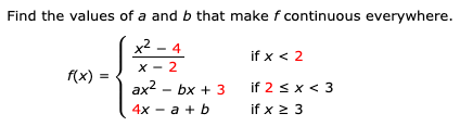 Find the values of a and b that make f continuous everywhere.
2-4
x 2
if x < 2
f(x)
if 2 s x< 3
if x 3
аx2 - bx + 3
4х — а + b
