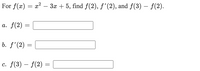 For f(x) = x? – 3x + 5, find f(2), f'(2), and f(3) – f(2).
a. f(2)
b. f'(2) =
c. f(3) – f(2) =
