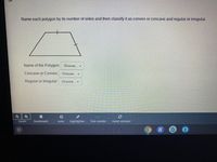 Name each polygon by its number of sides and then classify it as convex or concave and regular or irregular.
Name of the Polygon: Choose... -
Concave or Convex: Choose...
Regular or Irregular:
Choose... -
bookmark
note
highlighter
line-reader
reset answer
zoom
K
