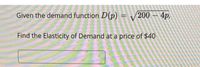 Given the demand function D(p) = V200 – 4p,
Find the Elasticity of Demand at a price of $40
