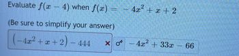 Evaluate f(x-4) when f(x) =
(Be sure to simplify your answer)
(-4x² + x + 2) - 444
x o
X
4x² + x + 2
– 4x² + 33x
66