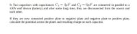 9. Two capacitors with capacitances C1 = 4µF and C2 = 6µF are connected in parallel to a
120V emf device (battery) and after some long time, they are disconnected from the source and
each other.
If they are now connected positive plate to negative plate and negative plate to positive plate,
calculate the potential across the plates and resulting charge on each capacitor.
