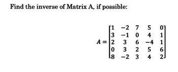 Find the inverse of Matrix A, if possible:
[1
3
A = 2
0
L8
-2 7
5
-1 0
4
3 6 -4 1
3 2
5
3
-2
54
4
1
162
6
2