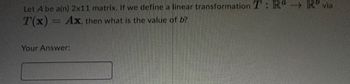 Let A be a(n) 2x11 matrix. If we define a linear transformation T: Rª
T(x)
Ax, then what is the value of b?
www
Your Answer:
via