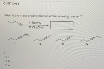 QUESTION 4
What is the major organic product of the following reaction?
1. NaNH,
2. CH₂CH₂l
OI
O II
|||
O IV
NH₂
11
M
III
IV