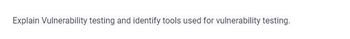 Explain Vulnerability testing and identify tools used for vulnerability testing.