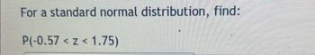 For a standard normal distribution, find:
P(-0.57 < z < 1.75)