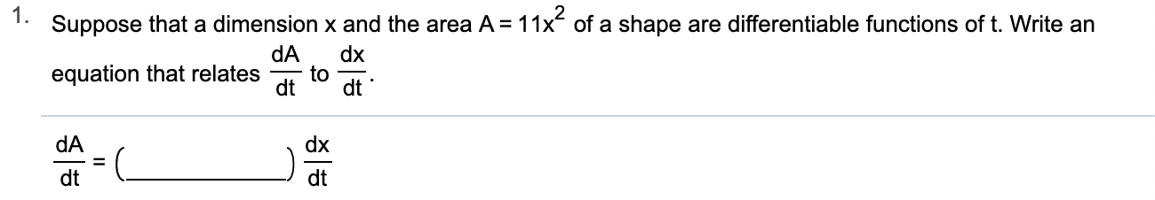 1.
Suppose that a dimension x and the area A = 11x of a shape are differentiable functions of t. Write an
dA
dx
to
dt
equation that relates
dt
dA
dx
dt
dt
