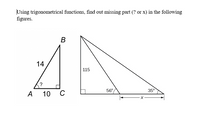 Using trigonometrical functions, find out missing part (? or x) in the following
figures.
В
14
115
?
56°
35°
А
10 C
