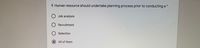 9. Human resource should undertake planning process prior to conducting a *
Job analysis
Recruitment
Selection
All of them
