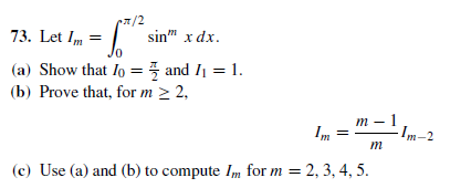 73. Let Im =
7/2
sin" x dx.
(a) Show that Io = 5 and I1 = 1.
(b) Prove that, for m > 2,
Im :
т — 1
Im-2
т
(c) Use (a) and (b) to compute Im for m = 2, 3, 4, 5.
