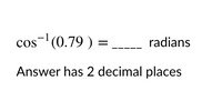 cos- (0.79 ) =
radians
Answer has 2 decimal places
