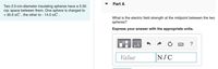 Part A
Two 2.0-cm-diameter insulating spheres have a 5.50
cm space between them. One sphere is charged to
+ 35.0 nC , the other to - 14.0 nC .
What is the electric field strength at the midpoint between the two
spheres?
Express your answer with the appropriate units.
?
µA
Value
N/C
