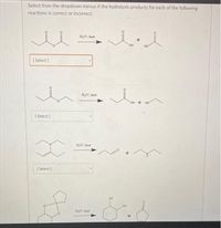 Select from the dropdown menus if the hydrolysis products for each of the following
reactions is correct or incorrect.
H,O*, heat
OH
HO
[ Select]
H,O*, heat
OH + HO
[ Select]
H,O", heat
[ Select )
OH
H,O, heat
