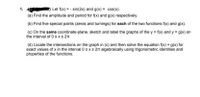 1.
Let f(x) = - sin(2x) and g(x) = cos(x).
(a) Find the amplitude and period for f(x) and g(x) respectively.
(b) Find five special points (zeros and turnings) for each of the two functions f(x) and g(x).
(c) On the same coordinate-plane, sketch and label the graphs of the y = f(x) and y = g(x) on
the interval of 0 sxs 21.
(d) Locate the intersections on the graph in (c) and then solve the equation f(x) = g(x) for
exact values of x in the interval 0 s xs 2m algebraically using trigonometric identities and
properties of the functions.

