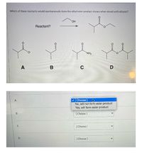 Which of these reactants would spontaneously form the ethyl ester product shown when mixed with ethanol?
HO.
Reactant?
CI
NH2
C
D
v [ Choose ]
No, will not form ester product
Yes, will form ester product
A.
В
[ Choose )
[ Choose )
[ Choose )
B.
