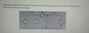 Using mesh analysis determine mesh current i and the value of k which causes i=0, if V₁ = 10 V and V2 =
2 V for the network shown in figure