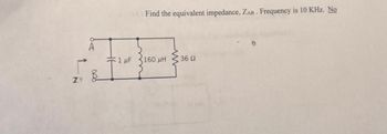 ZY
A
Find the equivalent impedance, ZAB. Frequency is 10 KHz. No
1 μF
160 uH • 36 Ω
I