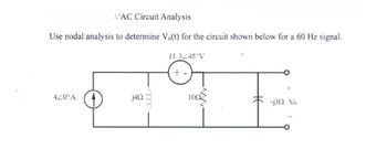 AAC Circuit Analysis
Use nodal analysis to determine Vo(t) for the circuit shown below for a 60 Hz signal.
11.3/45°V
+
-
4Z0°A
j40
10Ω
+
-j30 Vo