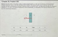 *Chapter 35, Problem 050
Reflection by thin layers. In the figure, light is incident perpendicularly on a thin layer of material 2 that lies between
(thicker) materials 1 and 3. (The rays are tilted only for clarity.) The waves of rays r and r2 interfere, and here we
consider the type of interference to be either maximum (max) or minimum (min). The table below provides the indexes of
refraction n, n2, and n3, the type of interference, and the wavelength A in nanometers of the light as measured in air.
Give the second least thickness L.
Ng
n1
n2
n3
Туре
1.39
1.46
1.80
min
2nd
570
Number
11 Units
