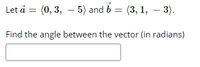 Let å = (0, 3, – 5) and b = (3, 1, – 3).
Find the angle between the vector (in radians)
