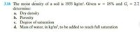 3.16 The moist density of a soil is 1935 kg/m. Given w = 18% and G, = 2.7,
determine:
%3D
a. Dry density
b. Porosity
c. Degree of saturation
d. Mass of water, in kg/m', to be added to reach full saturation
