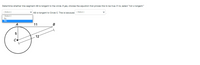 Determine whether line segment AB is tangent to the circle. If yes, choose the equation that proves this to be true. If no, select "not a tangent."
[ Select )
V AB is tangent to Circle C. This is becouse ( Select ]
[Select]
No
Yes
A
11
B
12
