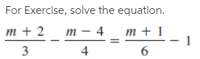 For Exercise, solve the equation.
т + 2
т — 4
т+1
4
