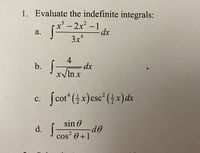 1. Evaluate the indefinite integrals:
-2x² -1
dx
а.
3x*
b.
4
dx
xyln x
c. fcot (x)csc (x)dx
с.
sin 0
d.
cos 0+1
