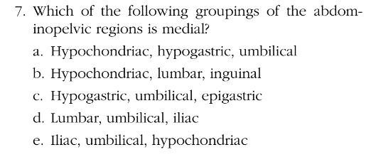 Chapter 1, Problem 7MC, 
7.	Which of the following groupings of the abdom-inopelvic regions is medial?
a.	Hypochondriac, 