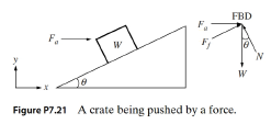 Chapter 7, Problem 21P, A 100 lb crate weighing W = 100 lb is pushed against an incline (=30) with a force of F=30 lb as 