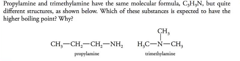 Chapter 11, Problem 3PE, Propylamine and trimethylamine have the same molecular formula, C3H9N, but quite different 