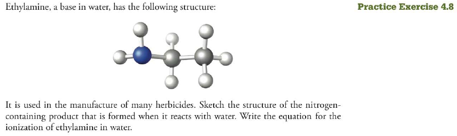 Chapter 4, Problem 8PE, Practice Exercise 4.8 Ethylamine, a base in water, has the following structure: It is used in the 