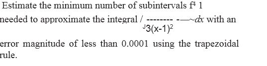 Chapter 3.6, Problem 332E, 332. Estimate the minimum number of subintervals f4 1
needed to approximate the <x-custom-btb-me data-me-id='1678' class='microExplainerHighlight'>integral</x-custom-btb-me> / 		—~dx 